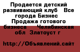 Продается детский развивающий клуб - Все города Бизнес » Продажа готового бизнеса   . Челябинская обл.,Златоуст г.